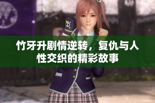 竹牙升剧情逆转，复仇与人性交织的精彩故事