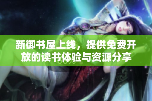 新御书屋上线，提供免费开放的读书体验与资源分享
