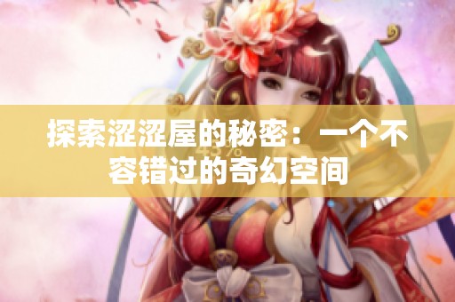 探索涩涩屋的秘密：一个不容错过的奇幻空间