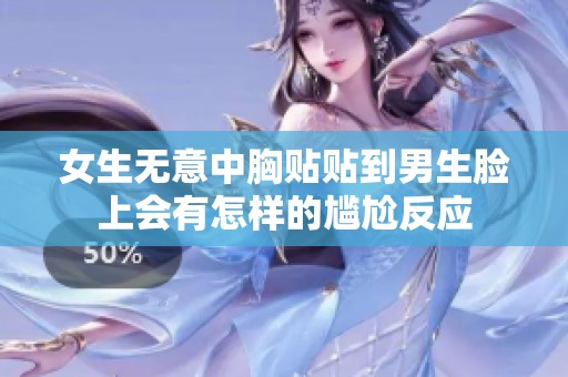 女生无意中胸贴贴到男生脸上会有怎样的尴尬反应