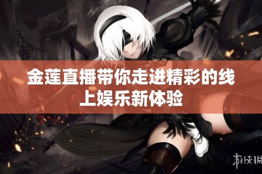 金莲直播带你走进精彩的线上娱乐新体验