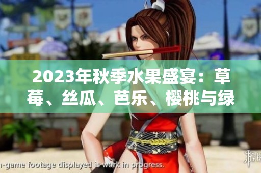 2023年秋季水果盛宴：草莓、丝瓜、芭乐、樱桃与绿巨人秋葵探秘