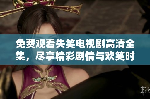免费观看失笑电视剧高清全集，尽享精彩剧情与欢笑时刻