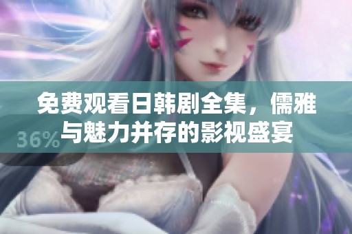 免费观看日韩剧全集，儒雅与魅力并存的影视盛宴