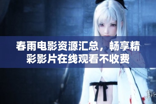 春雨电影资源汇总，畅享精彩影片在线观看不收费