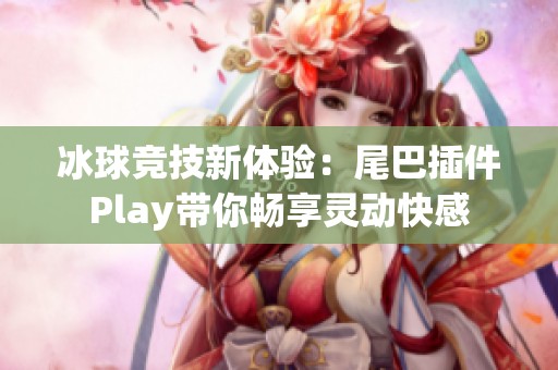 冰球竞技新体验：尾巴插件Play带你畅享灵动快感