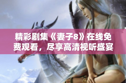 精彩剧集《妻子8》在线免费观看，尽享高清视听盛宴