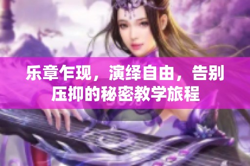乐章乍现，演绎自由，告别压抑的秘密教学旅程