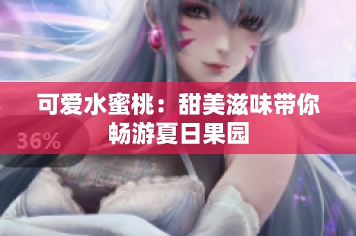 可爱水蜜桃：甜美滋味带你畅游夏日果园