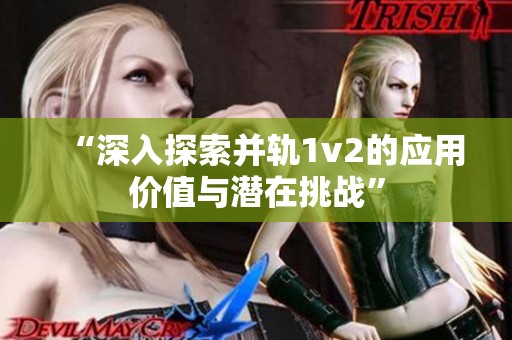 “深入探索并轨1v2的应用价值与潜在挑战”