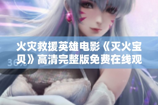 火灾救援英雄电影《灭火宝贝》高清完整版免费在线观看