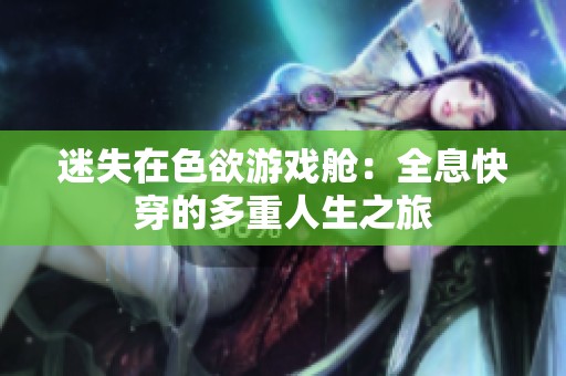 迷失在色欲游戏舱：全息快穿的多重人生之旅