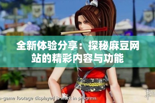 全新体验分享：探秘麻豆网站的精彩内容与功能