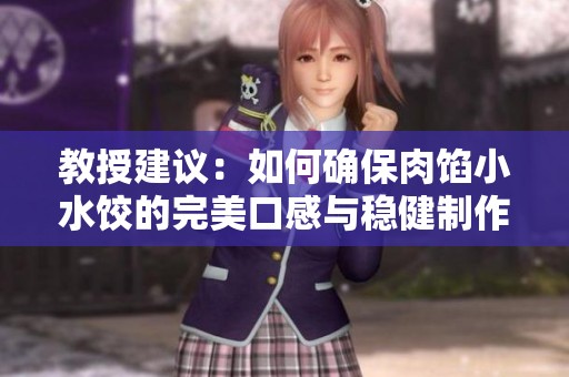 教授建议：如何确保肉馅小水饺的完美口感与稳健制作