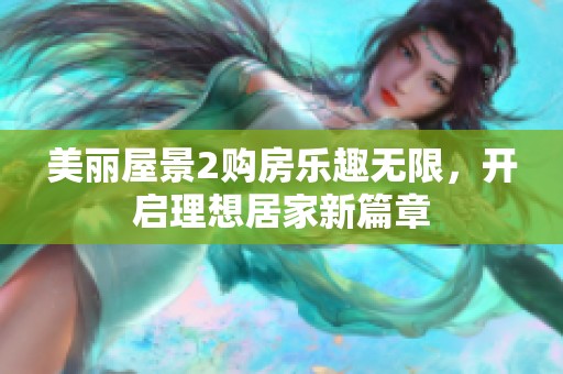 美丽屋景2购房乐趣无限，开启理想居家新篇章
