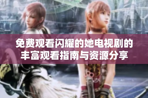免费观看闪耀的她电视剧的丰富观看指南与资源分享