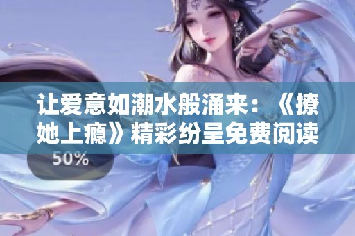 让爱意如潮水般涌来：《撩她上瘾》精彩纷呈免费阅读指南