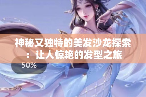 神秘又独特的美发沙龙探索：让人惊艳的发型之旅