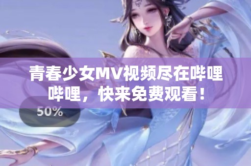 青春少女MV视频尽在哔哩哔哩，快来免费观看！