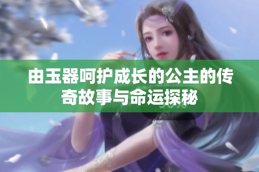 由玉器呵护成长的公主的传奇故事与命运探秘