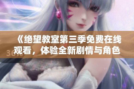 《绝望教室第三季免费在线观看，体验全新剧情与角色魅力》