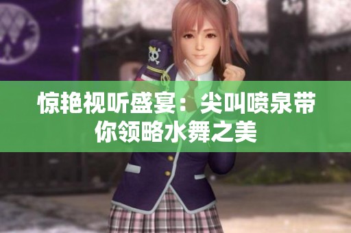 惊艳视听盛宴：尖叫喷泉带你领略水舞之美