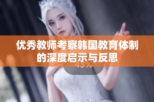 优秀教师考察韩国教育体制的深度启示与反思