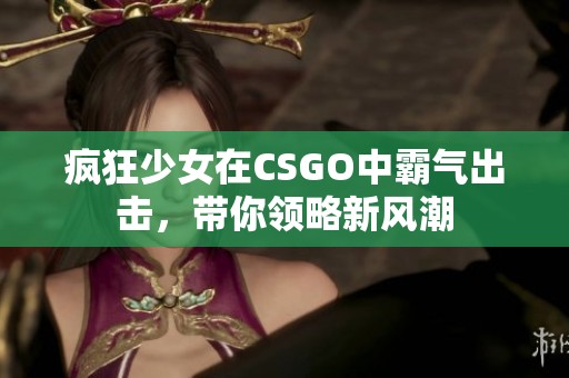 疯狂少女在CSGO中霸气出击，带你领略新风潮