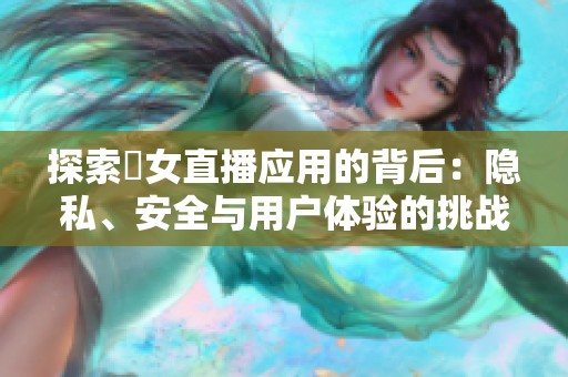 探索祼女直播应用的背后：隐私、安全与用户体验的挑战
