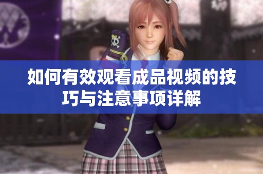 如何有效观看成品视频的技巧与注意事项详解
