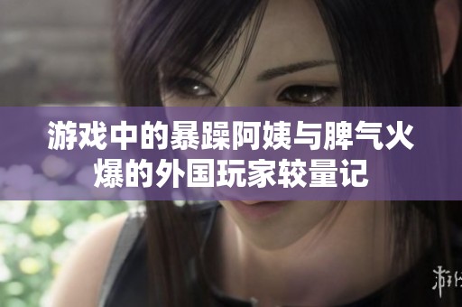 游戏中的暴躁阿姨与脾气火爆的外国玩家较量记
