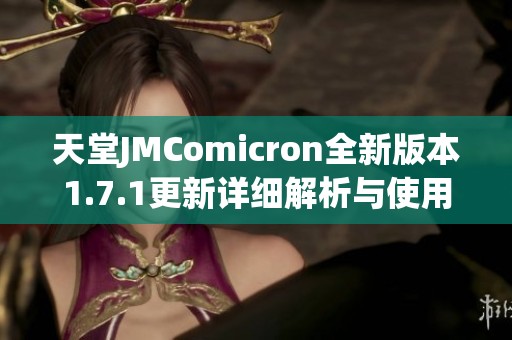 天堂JMComicron全新版本1.7.1更新详细解析与使用指南