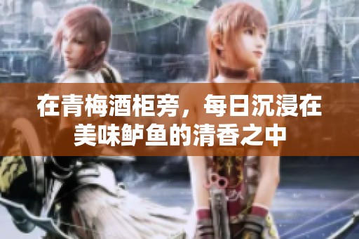 在青梅酒柜旁，每日沉浸在美味鲈鱼的清香之中