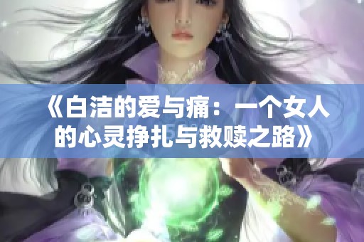 《白洁的爱与痛：一个女人的心灵挣扎与救赎之路》