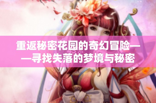 重返秘密花园的奇幻冒险——寻找失落的梦境与秘密