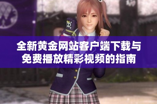 全新黄金网站客户端下载与免费播放精彩视频的指南