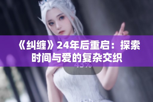 《纠缠》24年后重启：探索时间与爱的复杂交织