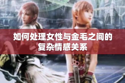 如何处理女性与金毛之间的复杂情感关系