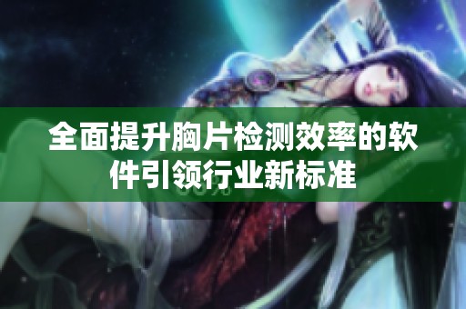 全面提升胸片检测效率的软件引领行业新标准