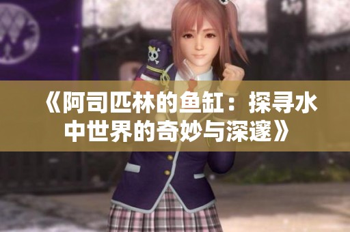 《阿司匹林的鱼缸：探寻水中世界的奇妙与深邃》