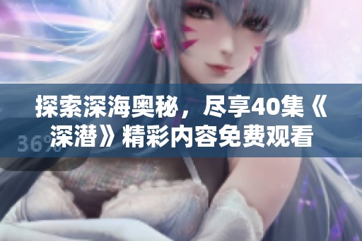 探索深海奥秘，尽享40集《深潜》精彩内容免费观看