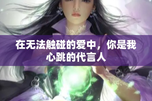 在无法触碰的爱中，你是我心跳的代言人
