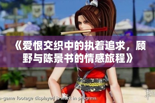 《爱恨交织中的执着追求，顾野与陈景书的情感旅程》