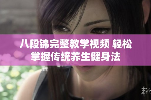 八段锦完整教学视频 轻松掌握传统养生健身法