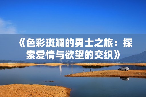 《色彩斑斓的男士之旅：探索爱情与欲望的交织》
