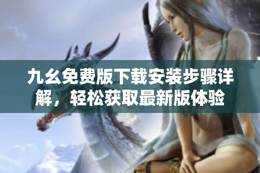 九幺免费版下载安装步骤详解，轻松获取最新版体验