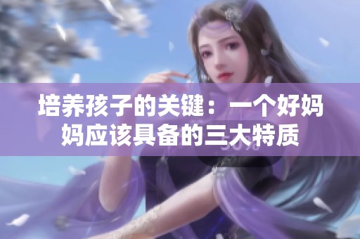 培养孩子的关键：一个好妈妈应该具备的三大特质