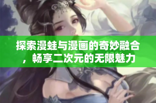 探索漫蛙与漫画的奇妙融合，畅享二次元的无限魅力