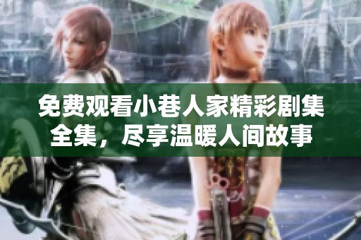 免费观看小巷人家精彩剧集全集，尽享温暖人间故事
