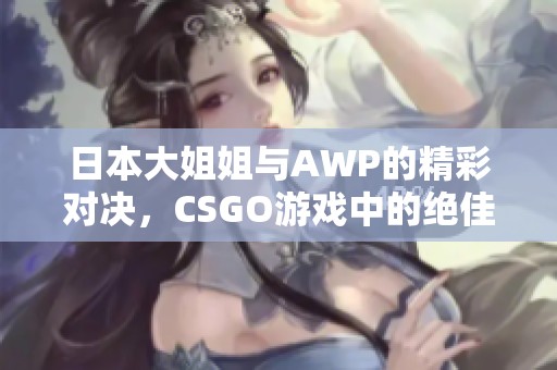 日本大姐姐与AWP的精彩对决，CSGO游戏中的绝佳表现